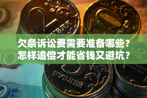 武汉欠条诉讼费需要准备哪些？怎样追偿才能省钱又避坑？