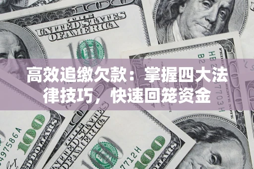 武汉高效追缴欠款：掌握四大法律技巧，快速回笼资金