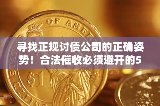 武汉寻找正规讨债公司的正确姿势！合法催收必须避开的5大雷区
