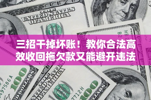 武汉三招干掉坏账！教你合法高效收回拖欠款又能避开违法雷区