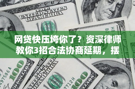 武汉网贷快压垮你了？资深律师教你3招合法协商延期，摆脱暴力催收！