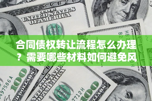 武汉合同债权转让流程怎么办理？需要哪些材料如何避免风险？