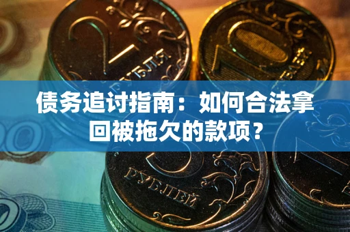 武汉债务追讨指南：如何合法拿回被拖欠的款项？