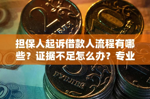 武汉担保人起诉借款人流程有哪些？证据不足怎么办？专业律师解答