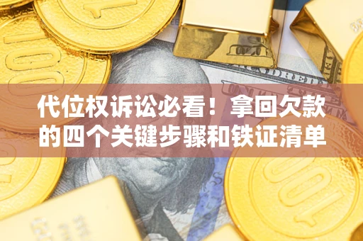 武汉代位权诉讼必看!拿回欠款的四个关键步骤和铁证清单 武汉代位权诉讼必看!拿回欠款的四个关键步骤和铁证清单