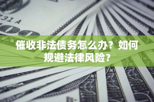 武汉催收非法债务怎么办？如何规避法律风险？