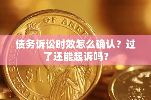 武汉债务诉讼时效怎么确认？过了还能起诉吗？