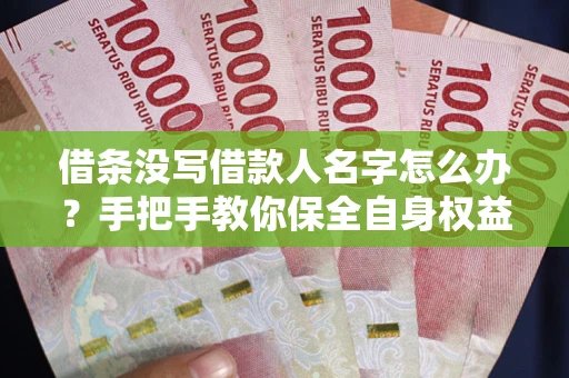 武汉借条没写借款人名字怎么办？手把手教你保全自身权益