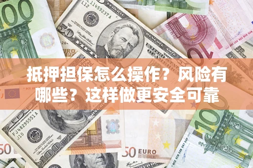 武汉抵押担保怎么操作？风险有哪些？这样做更安全可靠