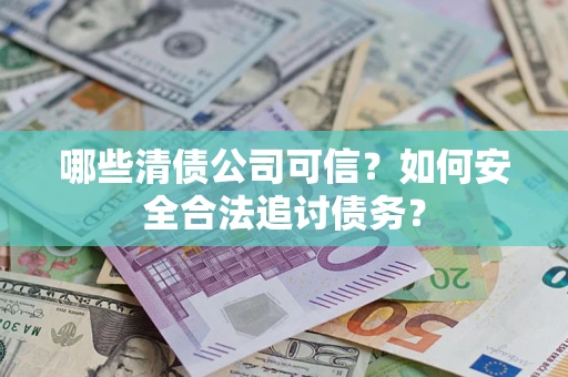 武汉哪些清债公司可信？如何安全合法追讨债务？