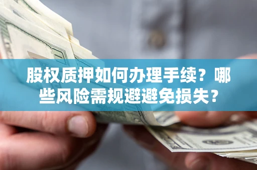 武汉股权质押如何办理手续？哪些风险需规避避免损失？