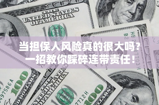 武汉当担保人风险真的很大吗？一招教你踩碎连带责任！