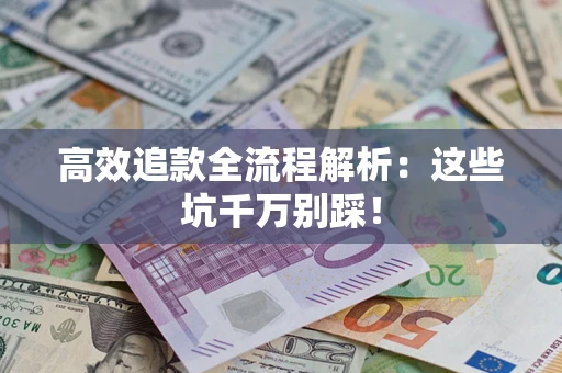 武汉高效追款全流程解析：这些坑千万别踩！
