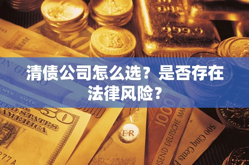 武汉清债公司怎么选？是否存在法律风险？