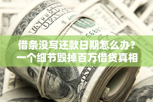 武汉借条没写还款日期怎么办？一个细节毁掉百万借贷真相