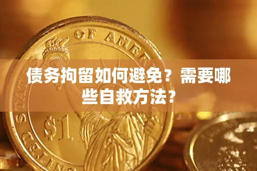 武汉债务拘留如何避免？需要哪些自救方法？