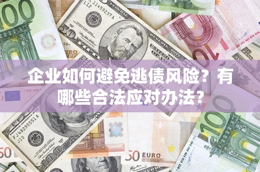 武汉企业如何避免逃债风险？有哪些合法应对办法？