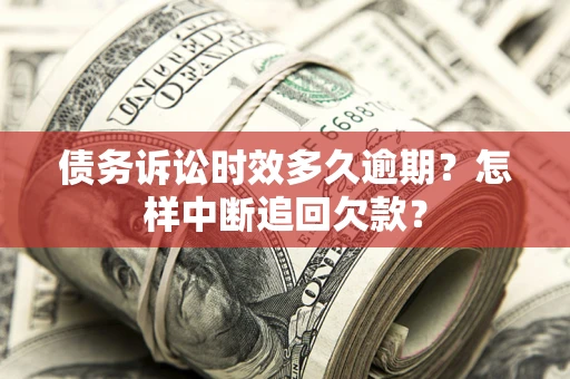 武汉债务诉讼时效多久逾期？怎样中断追回欠款？