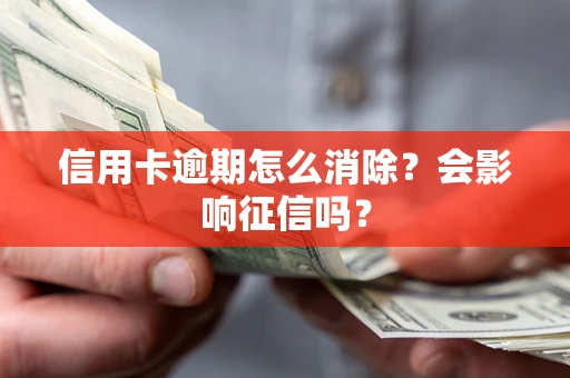 武汉信用卡逾期怎么消除？会影响征信吗？