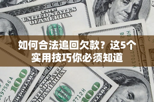 武汉如何合法追回欠款？这5个实用技巧你必须知道