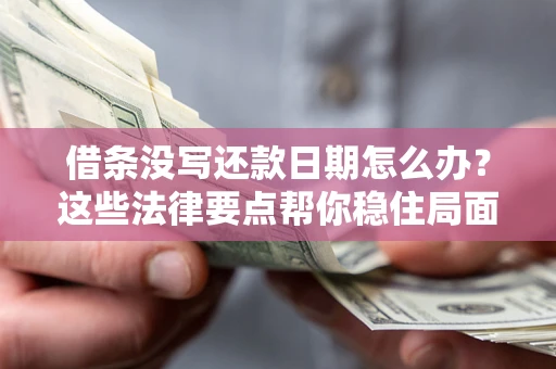 武汉借条没写还款日期怎么办？这些法律要点帮你稳住局面