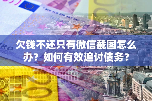武汉欠钱不还只有微信截图怎么办？如何有效追讨债务？