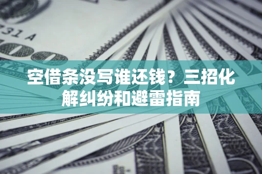 武汉空借条没写谁还钱？三招化解纠纷和避雷指南