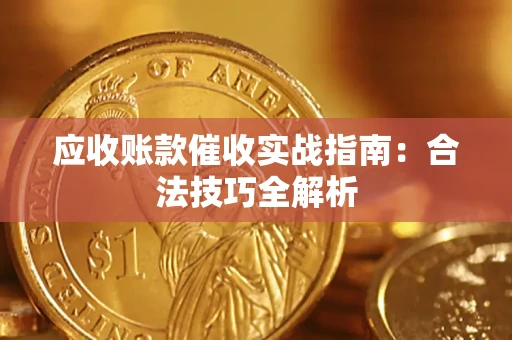 武汉应收账款催收实战指南：合法技巧全解析