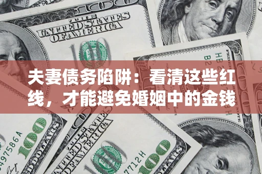 武汉夫妻债务陷阱：看清这些红线，才能避免婚姻中的金钱危机