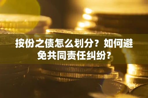 武汉按份之债怎么划分？如何避免共同责任纠纷？