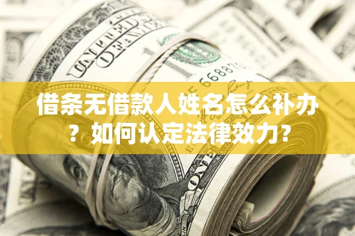 武汉借条无借款人姓名怎么补办？如何认定法律效力？