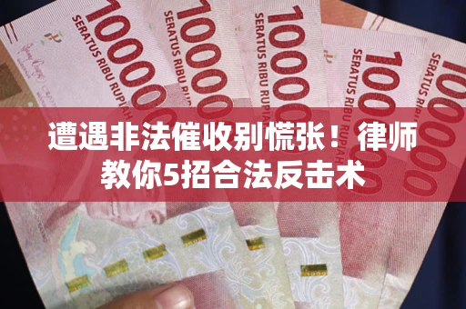 武汉遭遇非法催收别慌张！律师教你5招合法反击术