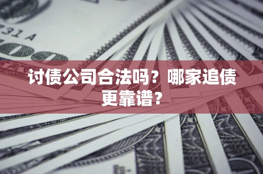 武汉讨债公司合法吗？哪家追债更靠谱？