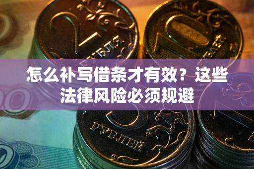 武汉怎么补写借条才有效？这些法律风险必须规避