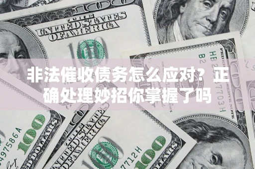 武汉非法催收债务怎么应对？正确处理妙招你掌握了吗