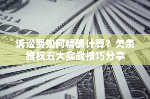 武汉诉讼费如何精确计算？欠条维权五大实战技巧分享