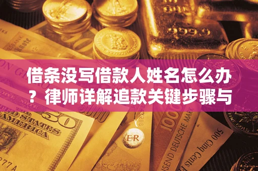 武汉借条没写借款人姓名怎么办？律师详解追款关键步骤与证据链构建