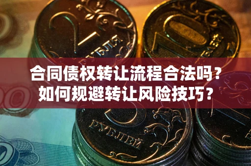 武汉合同债权转让流程合法吗？如何规避转让风险技巧？