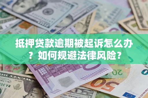武汉抵押贷款逾期被起诉怎么办？如何规避法律风险？