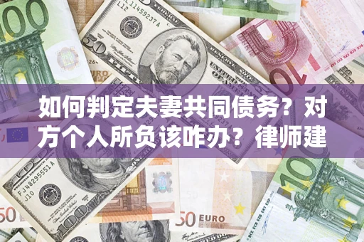 武汉如何判定夫妻共同债务？对方个人所负该咋办？律师建议