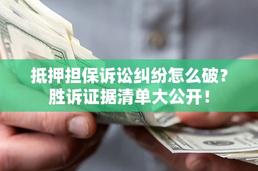 武汉抵押担保诉讼纠纷怎么破？胜诉证据清单大公开！