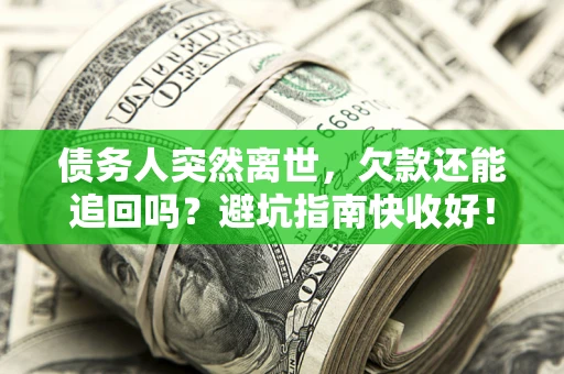 武汉债务人突然离世，欠款还能追回吗？避坑指南快收好！