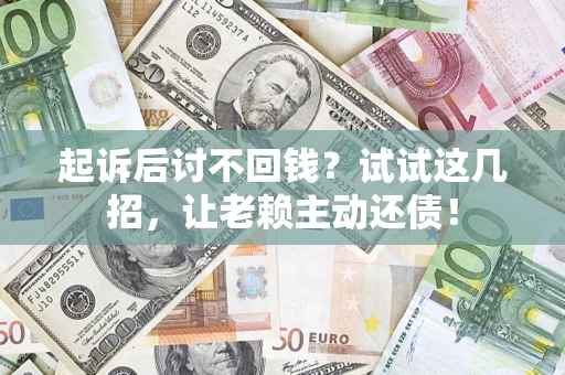 武汉起诉后讨不回钱？试试这几招，让老赖主动还债！
