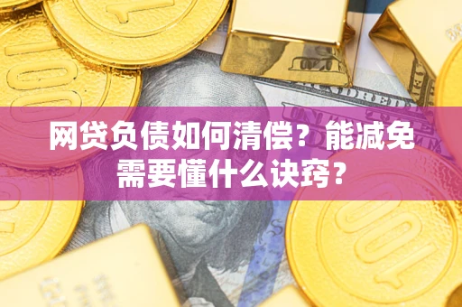 武汉网贷负债如何清偿？能减免需要懂什么诀窍？