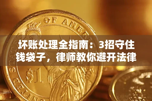 武汉坏账处理全指南：3招守住钱袋子，律师教你避开法律雷区