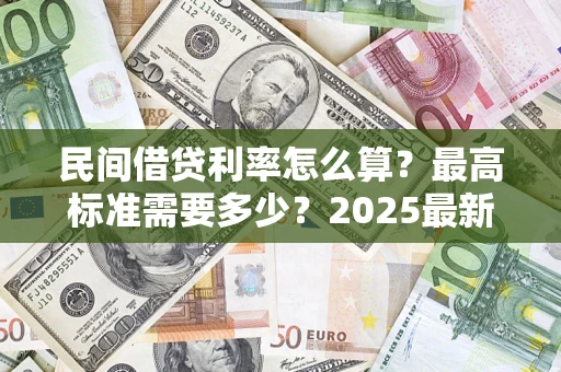 武汉民间借贷利率怎么算？最高标准需要多少？2025最新避坑指南
