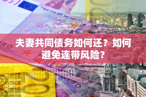武汉夫妻共同债务如何还？如何避免连带风险？