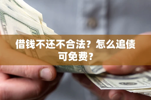 武汉借钱不还不合法？怎么追债可免费？
