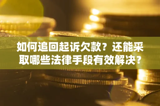 武汉如何追回起诉欠款？还能采取哪些法律手段有效解决？