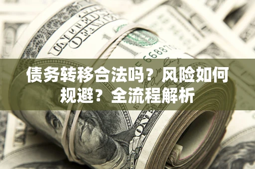 武汉债务转移合法吗？风险如何规避？全流程解析